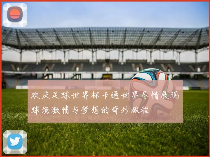 欢庆足球世界杯卡通世界尽情展现球场激情与梦想的奇妙旅程