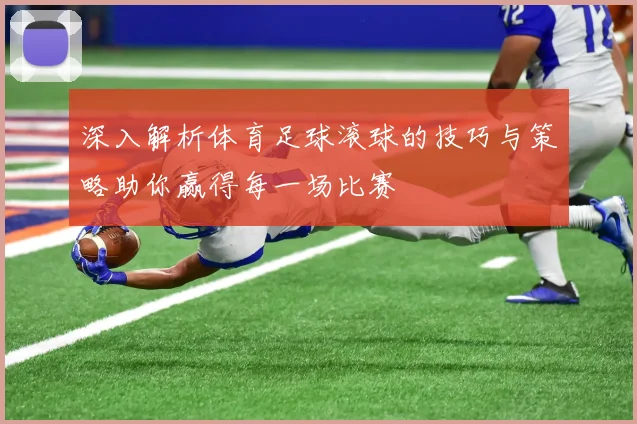 深入解析体育足球滚球的技巧与策略助你赢得每一场比赛