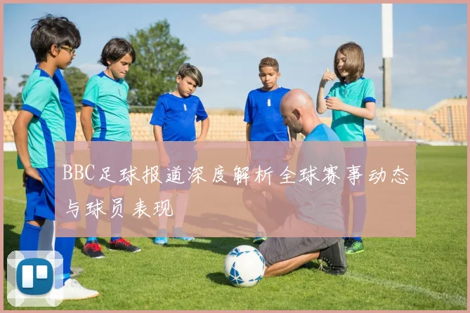 BBC足球报道深度解析全球赛事动态与球员表现