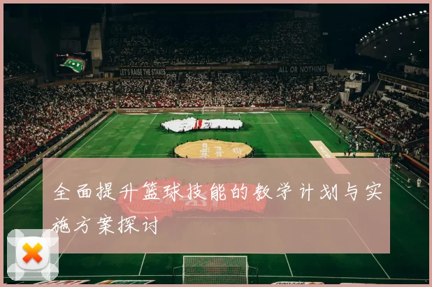 全面提升篮球技能的教学计划与实施方案探讨
