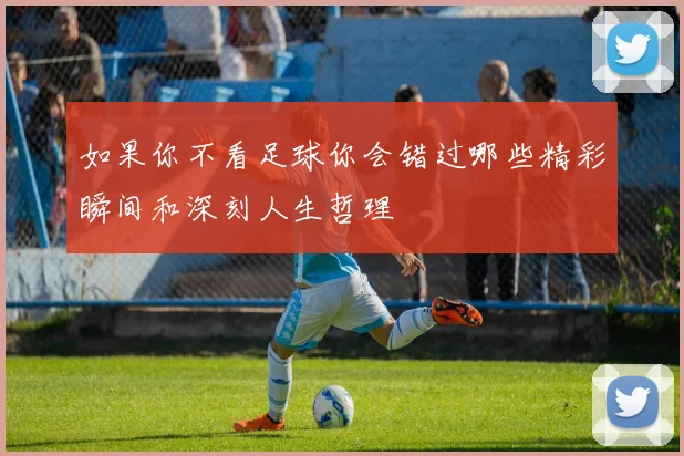 如果你不看足球你会错过哪些精彩瞬间和深刻人生哲理