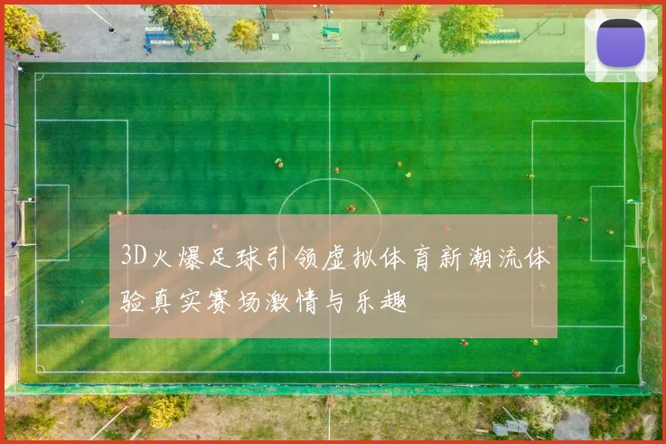 3D火爆足球引领虚拟体育新潮流体验真实赛场激情与乐趣