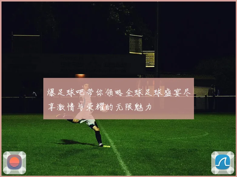爆足球吧带你领略全球足球盛宴尽享激情与荣耀的无限魅力